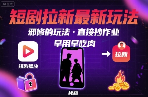 解锁短剧拉新最新玩法，邪修的玩法，直接抄作业，早用早吃肉-聚星轻创-轻创终点站