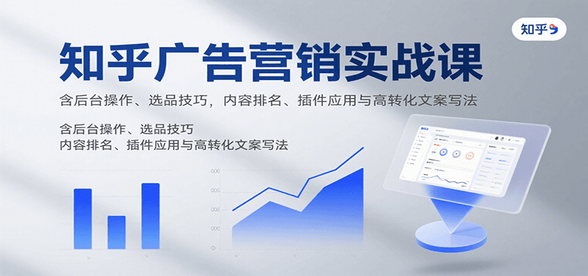 知乎广告营销实战课，含后台操作、选品技巧，内容排名、插件应用与高转化文案写法-北辰工作室