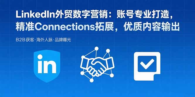 LinkedIn外贸数字营销：账号专业打造，精准Connections拓展，优质内容输出-聚星轻创-轻创终点站