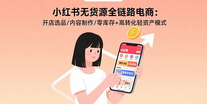 小红书无货源全链路电商：开店选品/内容制作/零库存+高转化轻资产模式-聚星轻创-轻创终点站