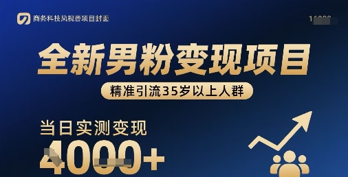 全新男粉变现项目，精准引流35岁以上人群，当日实测变现1k+-聚星轻创-轻创终点站
