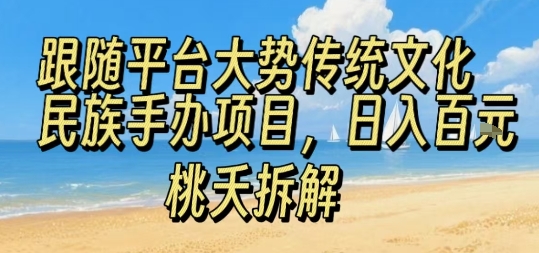跟随平台大势传统文化民族手办项目，操作非常简单，日入1张-聚星轻创-轻创终点站