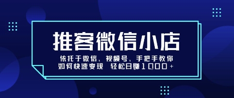 推客微信小店依托于微信、视频号，手把手教你如何快速变现 轻松日入1k+【揭秘】-聚星轻创-轻创终点站