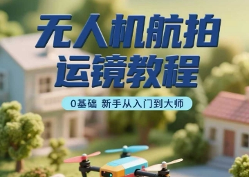 无人机航拍运镜教程，0基础新手从入门到大师-北辰工作室