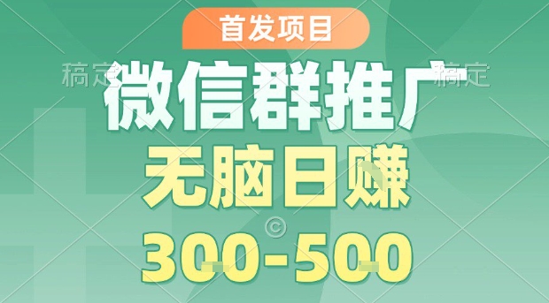 首发项目，微信群推广，一天15单，每单利润10米，无脑日入3-5张【揭秘】-北辰工作室
