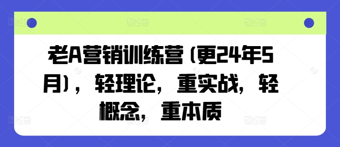 老A营销训练营(更25年8月)，轻理论，重实战，轻概念，重本质-聚星轻创-轻创终点站