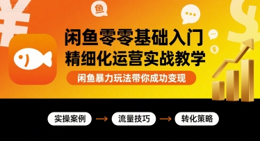 闲鱼零基础入门精细化运营实战教学，闲鱼暴力玩法带你成功变现-北辰工作室